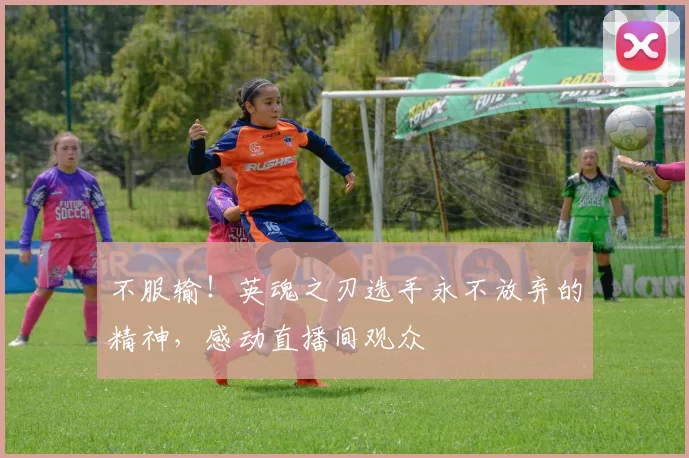 不服输！英魂之刃选手永不放弃的精神，感动直播间观众
