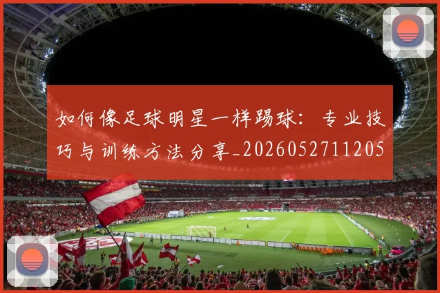 如何像足球明星一样踢球：专业技巧与训练方法分享_20260527112053