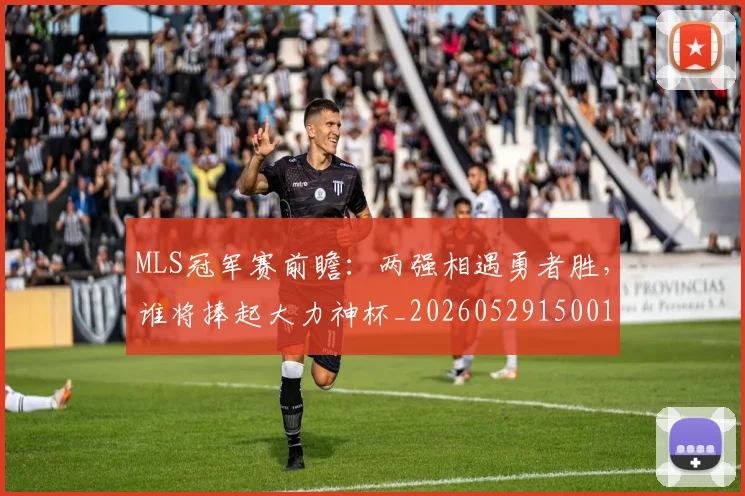MLS冠军赛前瞻：两强相遇勇者胜，谁将捧起大力神杯_20260529150015_20260702044426