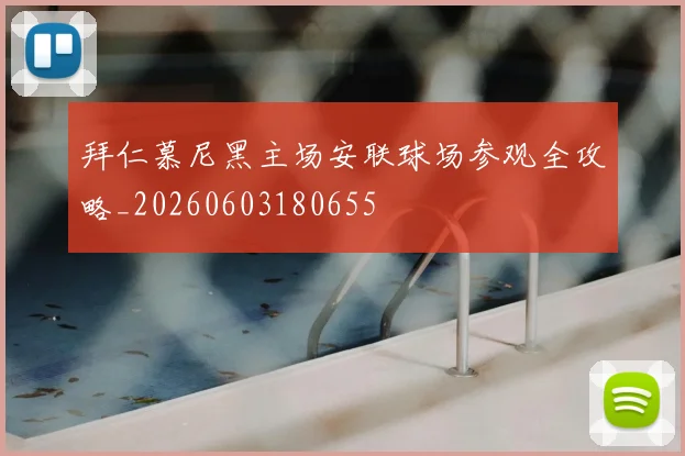拜仁慕尼黑主场安联球场参观全攻略_20260603180655