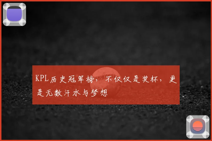 KPL历史冠军榜，不仅仅是奖杯，更是无数汗水与梦想
