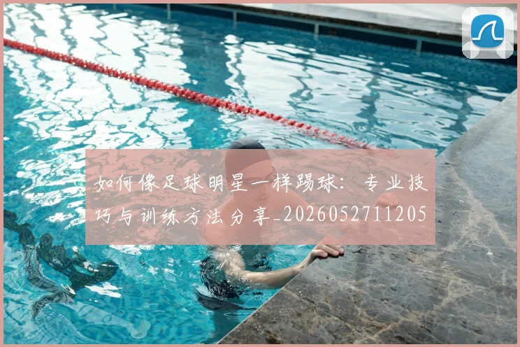 如何像足球明星一样踢球：专业技巧与训练方法分享_20260527112053