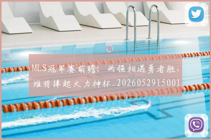 MLS冠军赛前瞻：两强相遇勇者胜，谁将捧起大力神杯_20260529150015_20260702044426