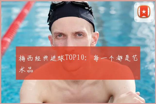 梅西经典进球TOP10：每一个都是艺术品