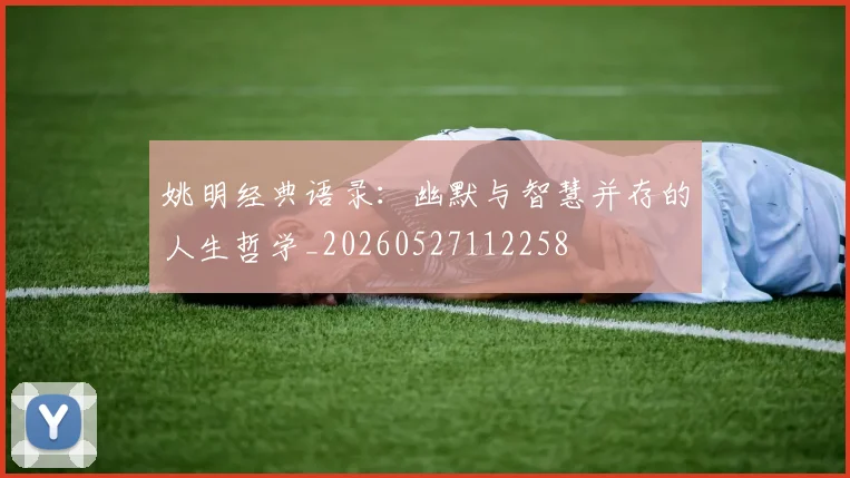 姚明经典语录：幽默与智慧并存的人生哲学_20260527112258