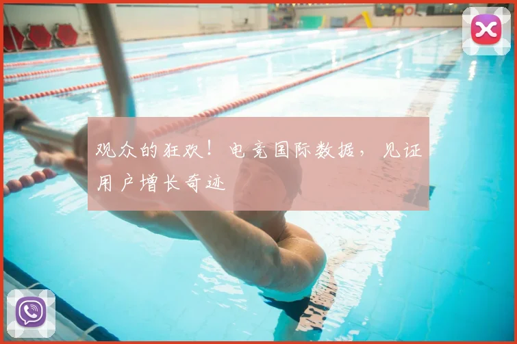 观众的狂欢！电竞国际数据，见证用户增长奇迹