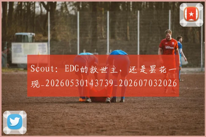 Scout：EDG的救世主，还是昙花一现_20260530143739_20260703202651