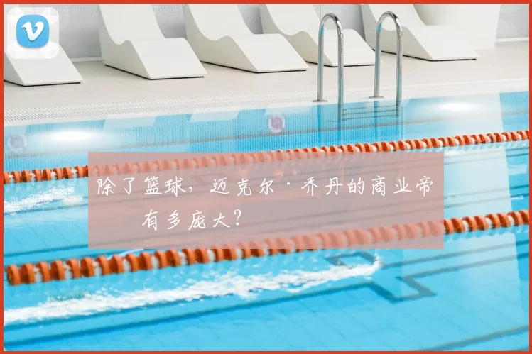 除了篮球，迈克尔·乔丹的商业帝国有多庞大？