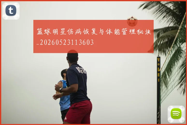 篮球明星伤病恢复与体能管理秘诀_20260523113603