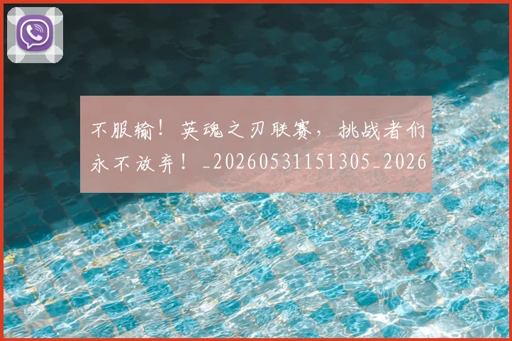 不服输！英魂之刃联赛，挑战者们永不放弃！_20260531151305_20260702174928