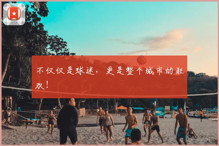 不仅仅是球迷，更是整个城市的狂欢！