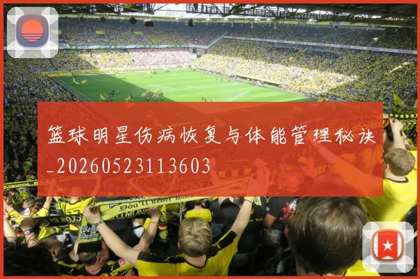 篮球明星伤病恢复与体能管理秘诀_20260523113603